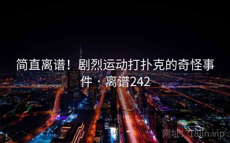简直离谱！剧烈运动打扑克的奇怪事件 · 离谱242  第1张