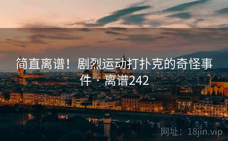 简直离谱！剧烈运动打扑克的奇怪事件 · 离谱242  第2张