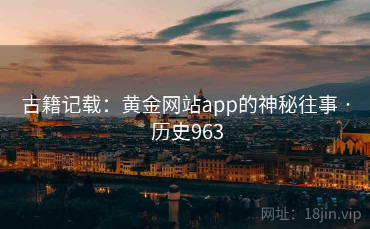 古籍记载：黄金网站app的神秘往事 · 历史963  第2张