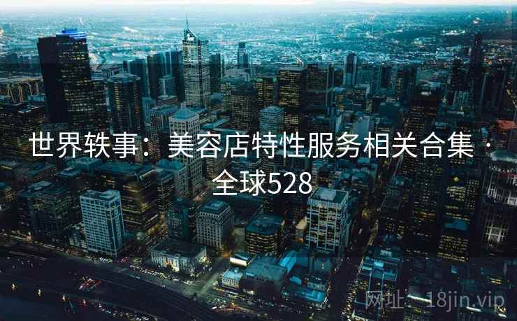 世界轶事：美容店特性服务相关合集 · 全球528