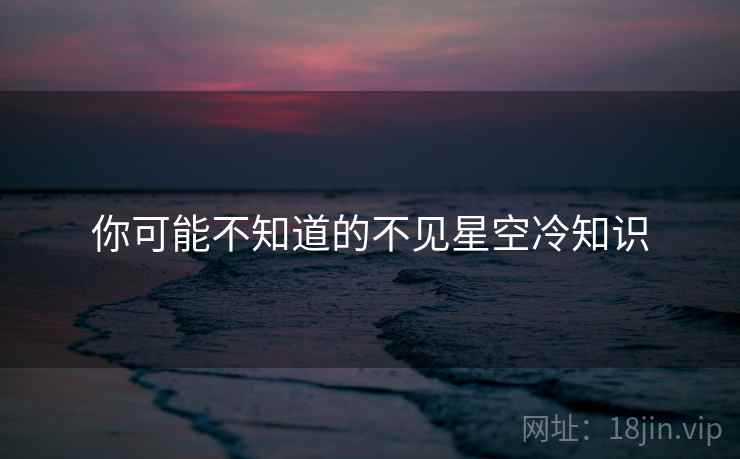 你可能不知道的不见星空冷知识  第2张
