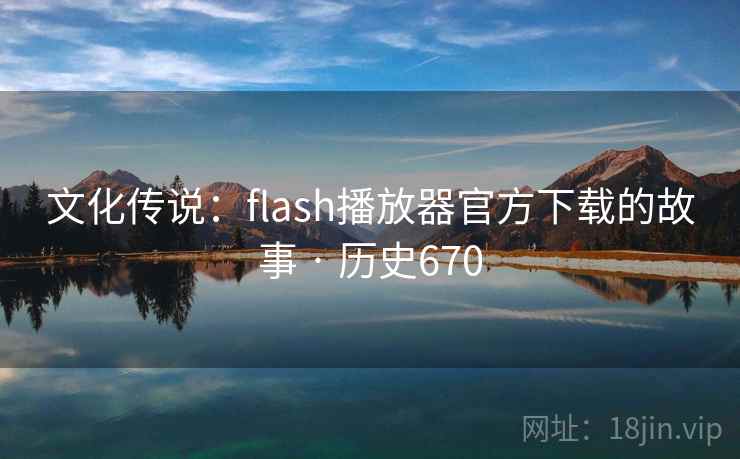 文化传说：flash播放器官方下载的故事 · 历史670  第2张