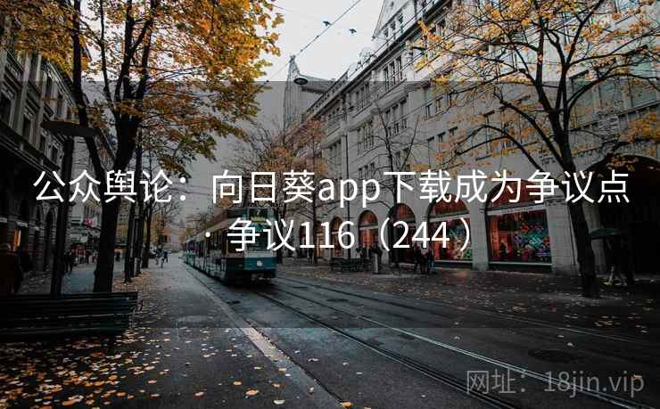 公众舆论：向日葵app下载成为争议点 · 争议116（244 ）  第2张