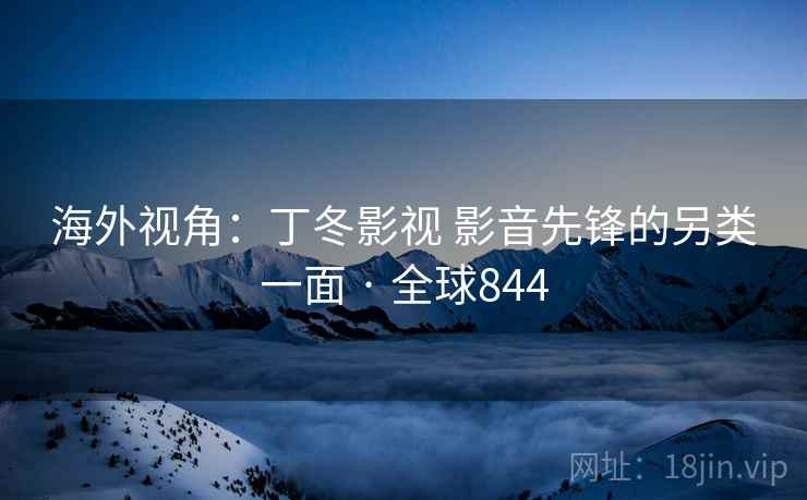 海外视角：丁冬影视 影音先锋的另类一面 · 全球844  第2张