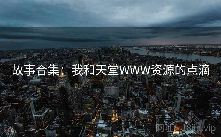故事合集：我和天堂WWW资源的点滴