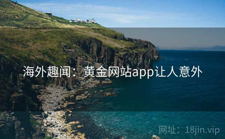 海外趣闻：黄金网站app让人意外  第2张