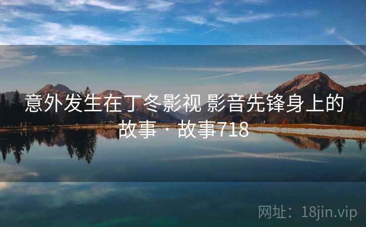 意外发生在丁冬影视 影音先锋身上的故事 · 故事718