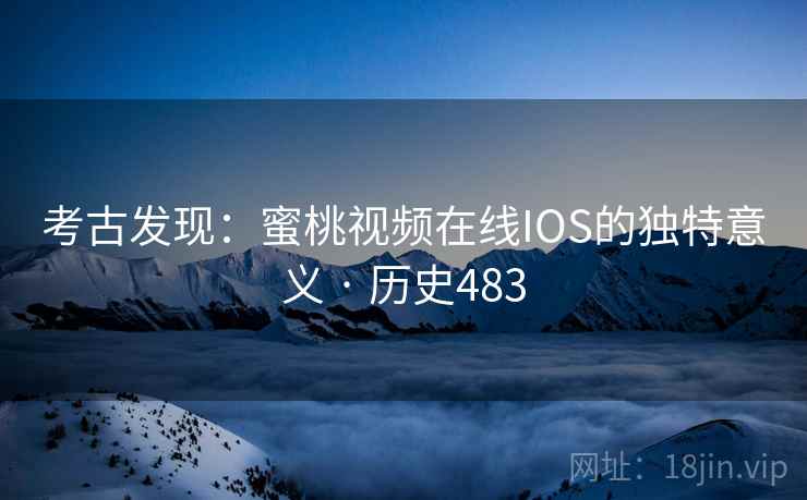 考古发现：蜜桃视频在线IOS的独特意义 · 历史483  第2张