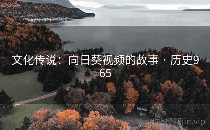 文化传说：向日葵视频的故事 · 历史965  第2张