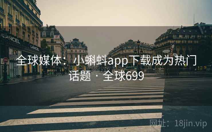 全球媒体：小蝌蚪app下载成为热门话题 · 全球699  第1张