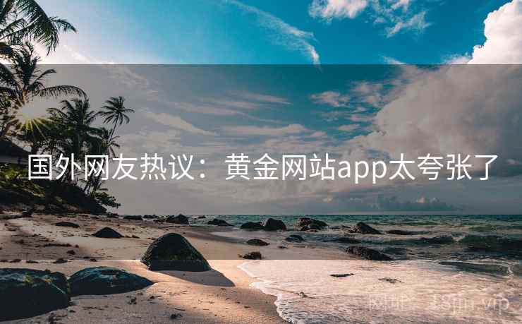 国外网友热议：黄金网站app太夸张了  第2张