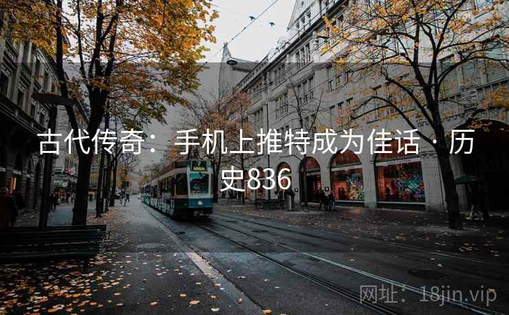 古代传奇：手机上推特成为佳话 · 历史836  第2张