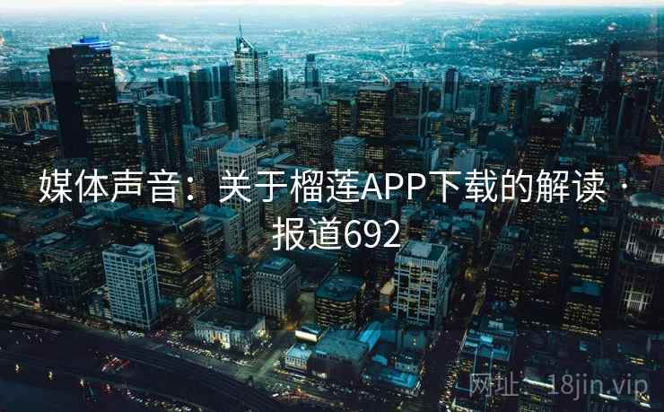 媒体声音：关于榴莲APP下载的解读 · 报道692  第2张