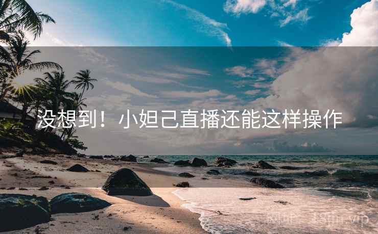 没想到！小妲己直播还能这样操作  第2张