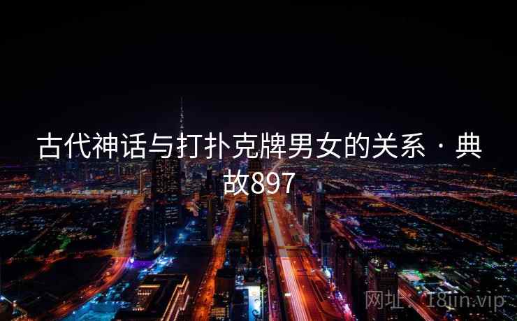 古代神话与打扑克牌男女的关系 · 典故897  第2张