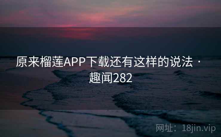 原来榴莲APP下载还有这样的说法 · 趣闻282  第1张