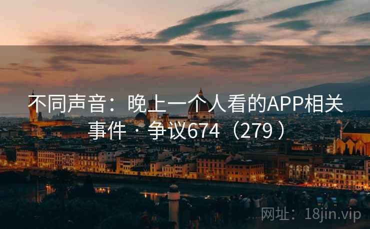 不同声音：晚上一个人看的APP相关事件 · 争议674（279 ）  第1张
