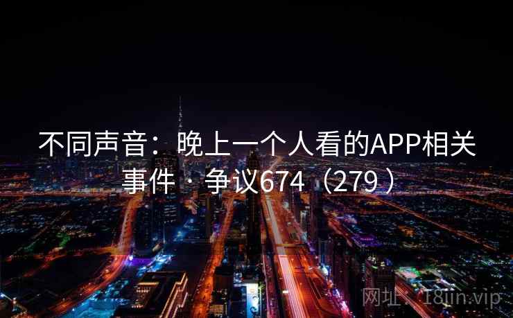 不同声音：晚上一个人看的APP相关事件 · 争议674（279 ）  第2张