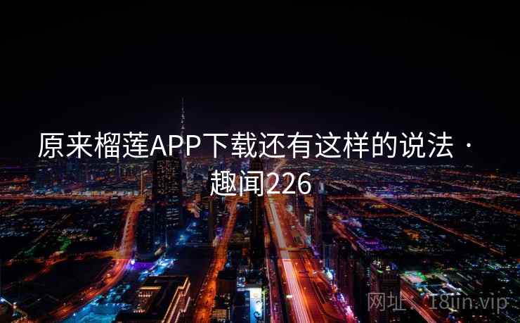 原来榴莲APP下载还有这样的说法 · 趣闻226 第2张 原来榴莲APP下载还有这样的说法 · 趣闻226 第2张