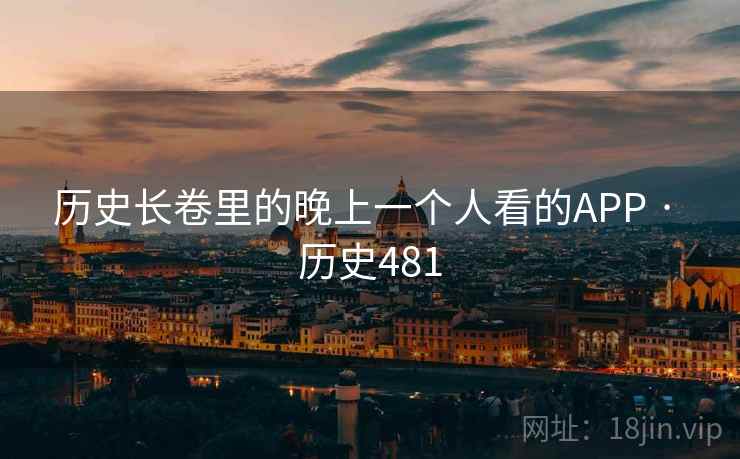 历史长卷里的晚上一个人看的APP · 历史481