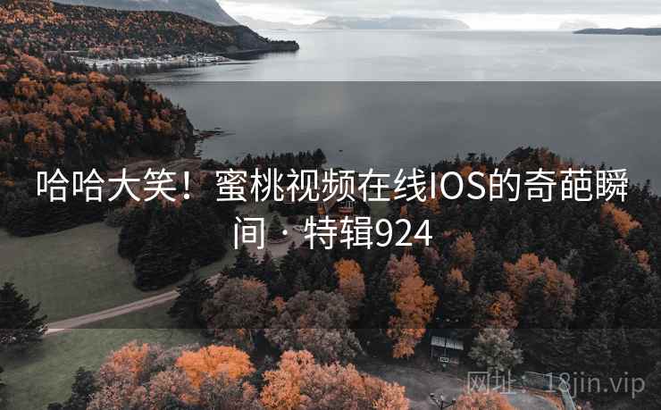 哈哈大笑！蜜桃视频在线IOS的奇葩瞬间 · 特辑924  第1张