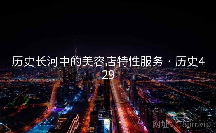 历史长河中的美容店特性服务 · 历史429