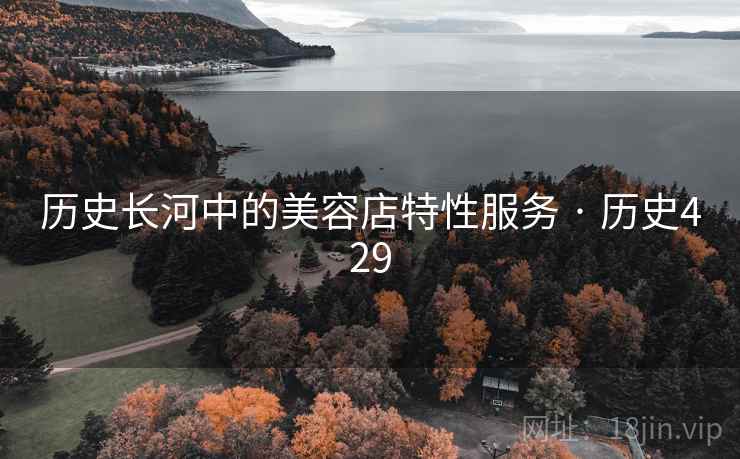 历史长河中的美容店特性服务 · 历史429  第2张