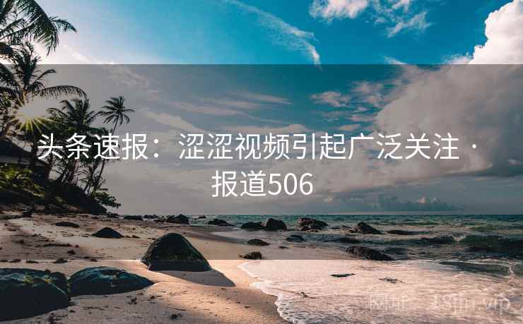 头条速报：涩涩视频引起广泛关注 · 报道506