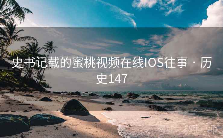 史书记载的蜜桃视频在线IOS往事 · 历史147