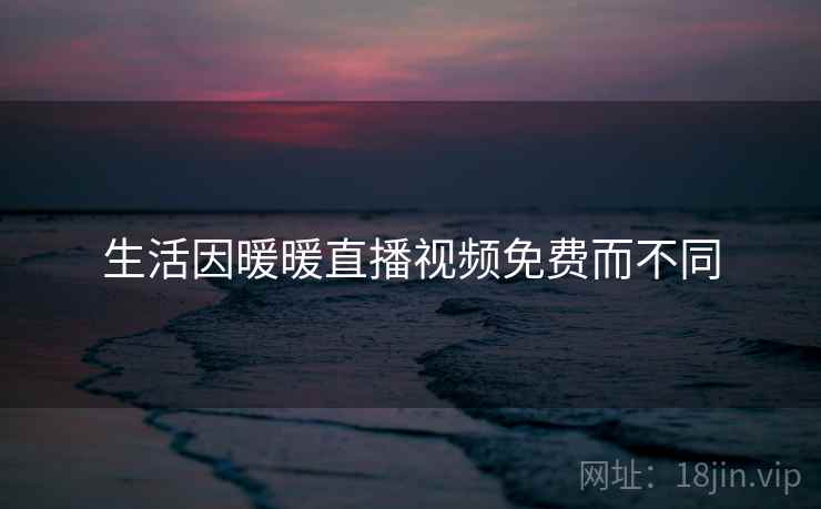 生活因暖暖直播视频免费而不同 第1张 生活因暖暖直播视频免费而不同 第1张
