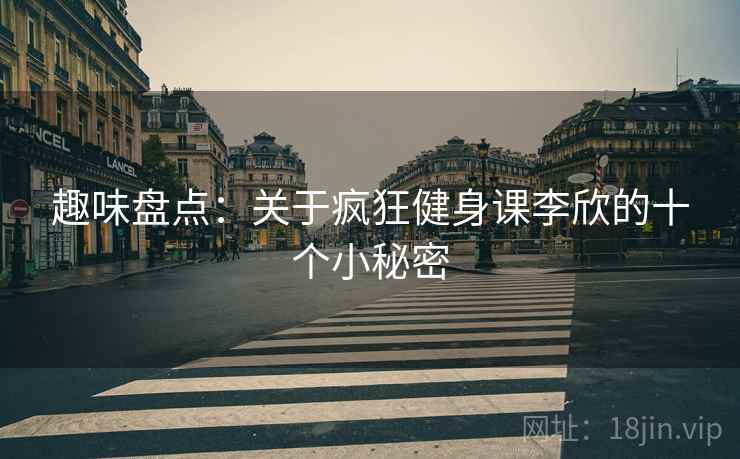 趣味盘点:关于疯狂健身课李欣的十个小秘密 第2张 趣味盘点:关于疯狂健身课李欣的十个小秘密 第2张