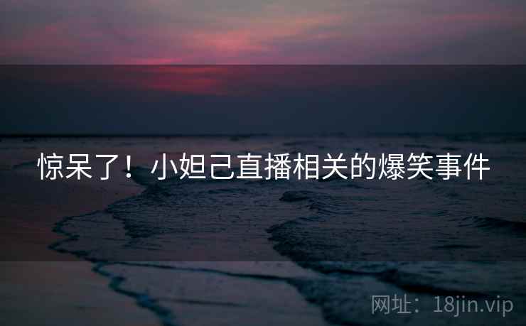 惊呆了!小妲己直播相关的爆笑事件 第1张 惊呆了!小妲己直播相关的爆笑事件 第1张