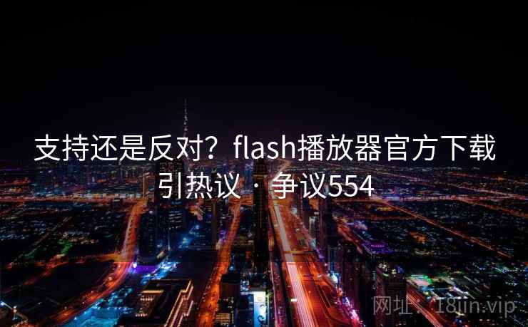 支持还是反对?flash播放器官方下载引热议 · 争议554 第1张 支持还是反对?flash播放器官方下载引热议 · 争议554 第1张