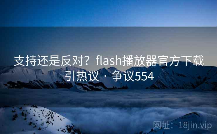 支持还是反对?flash播放器官方下载引热议 · 争议554 第2张 支持还是反对?flash播放器官方下载引热议 · 争议554 第2张