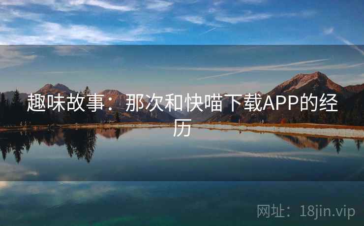 趣味故事:那次和快喵下载APP的经历 第1张 趣味故事:那次和快喵下载APP的经历 第1张