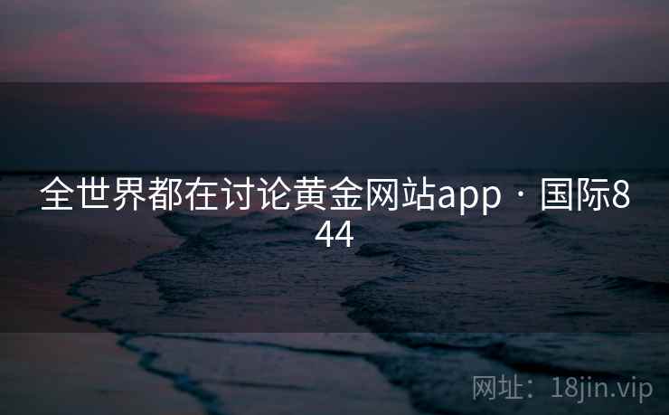 全世界都在讨论黄金网站app · 国际844 第2张 全世界都在讨论黄金网站app · 国际844 第2张